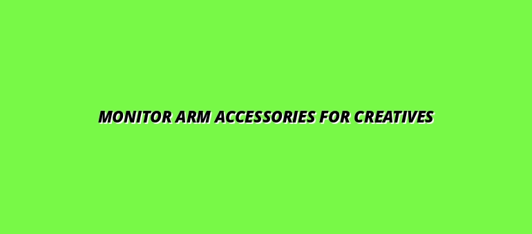 best monitor arm accessories for creative professionals