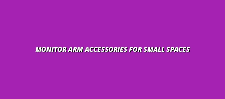 monitor arm accessories for small spaces