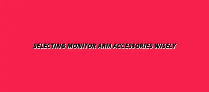 how to choose monitor arm accessories for better ergonomics